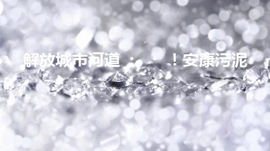 解放城市河道！安康污泥清淤設(shè)備，告別污染困擾，還你清新水域！
